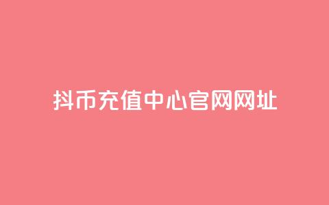 抖币充值中心官网网址 - 抖币充值中心官方网站地址推荐! 第1张 抖币充值中心官网网址 - 抖币充值中心官方网站地址推荐! 第1张