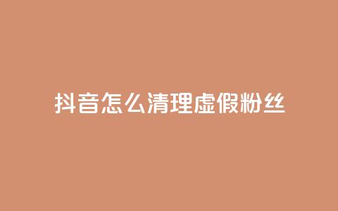 抖音怎么清理虚假粉丝,抖音点赞业务24小时 - qq空间人气 卡盟货源交易平台官网  第1张