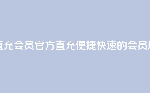 qq会员官方直充 - QQ会员官方直充：便捷快速的会员服务!  第1张