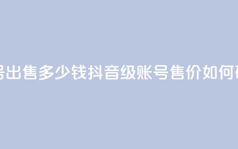 抖音60级账号出售多少钱 - 抖音60级账号售价如何确定？~  第1张