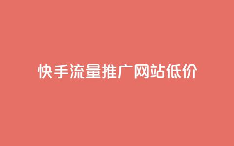 快手流量推广网站低价 - 快手低价推广流量增加网站曝光! 第1张 快手流量推广网站低价 - 快手低价推广流量增加网站曝光! 第1张