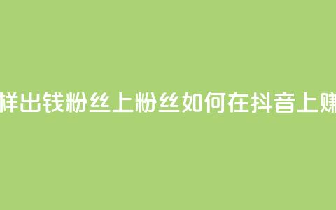 抖音怎样出钱粉丝上1000粉丝(如何在抖音上赚取1000粉丝)  第1张