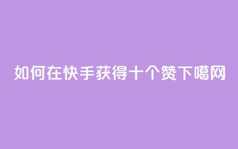 如何在快手获得十个赞？  第1张