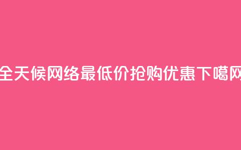 全天候网络最低价抢购优惠  第1张