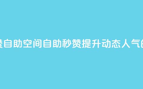 QQ说说赞秒赞自助(QQ空间自助秒赞:提升动态人气的必备利器) 第1张 QQ说说赞秒赞自助(QQ空间自助秒赞:提升动态人气的必备利器) 第1张
