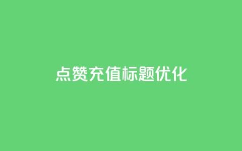 dy点赞充值标题优化 第1张 dy点赞充值标题优化 第1张