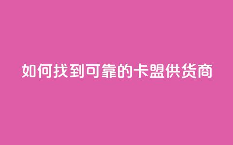 如何找到可靠的卡盟供货商  第1张