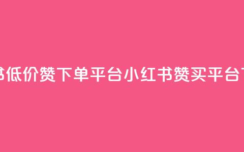 小红书低价赞下单平台(小红书赞买平台)  第1张