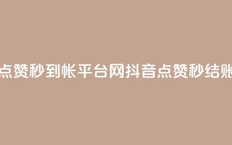 抖音点赞秒到帐平台网(抖音点赞秒结账平台)  第1张