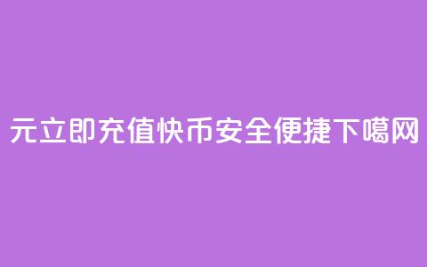 1元立即充值快币	，安全便捷  第1张