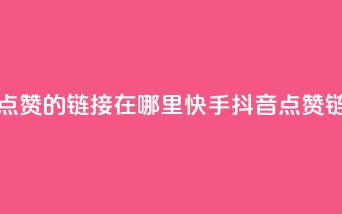 快手抖音点赞的链接在哪里(快手抖音点赞链接查找地)  第1张