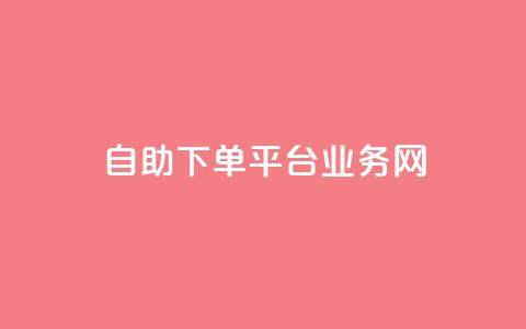 自助下单平台业务网 - 智能自助下单平台助力业务提升与效率优化!  第1张