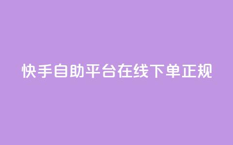快手自助平台在线下单正规 - 快手自助平台：轻松在线下单，正规可靠服务!  第1张