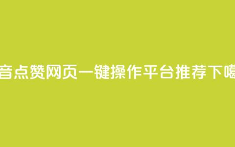 抖音点赞网页一键操作平台推荐 第1张 抖音点赞网页一键操作平台推荐 第1张