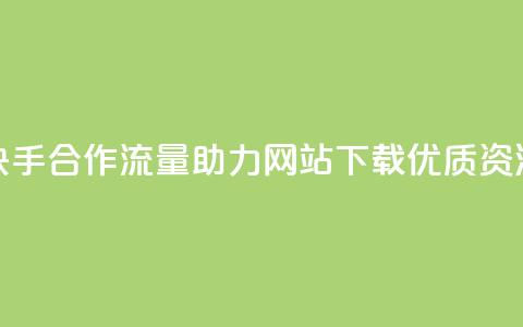 快手合作流量助力，网站下载优质资源  第1张