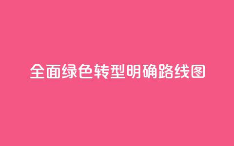 全面绿色转型明确“路线图”  第1张