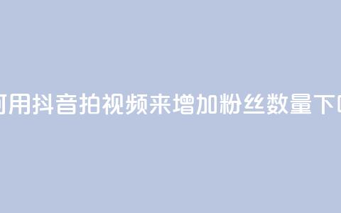 如何用抖音拍视频来增加粉丝数量 第1张 如何用抖音拍视频来增加粉丝数量 第1张