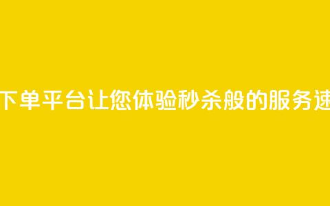 24小时快速下单平台	，让您体验秒杀般的服务速度  第1张