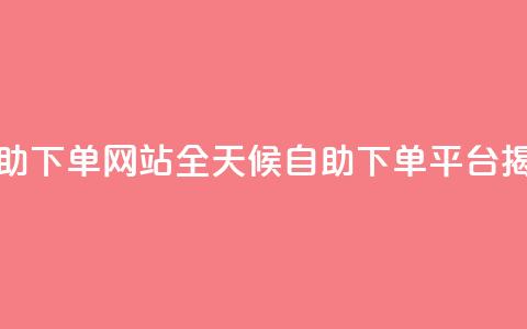 qq24小时全自助下单网站 - QQ全天候自助下单平台揭秘~  第1张