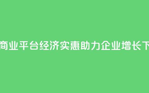 抖音商业平台经济实惠，助力企业增长  第1张
