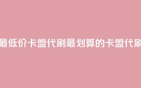 全网最低价卡盟代刷(最划算的卡盟代刷服务)  第1张