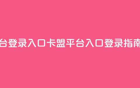 卡盟平台登录入口 - 卡盟平台入口登录指南!  第1张