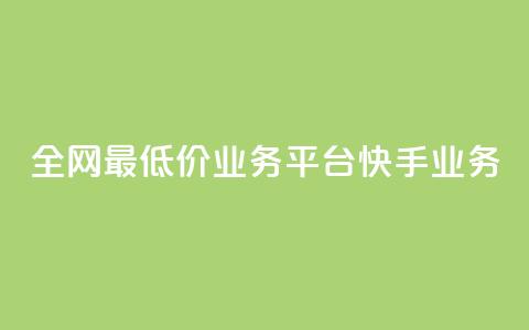 全网最低价业务平台快手业务 - 全网最低价推荐平台快手助你省钱新选择!  第1张
