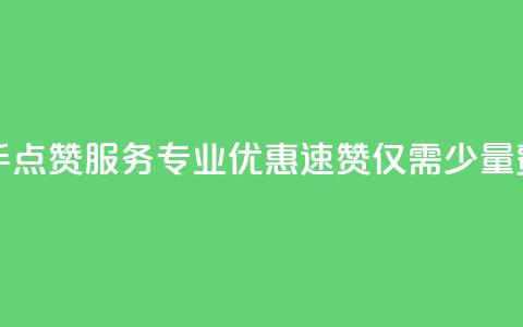 快手点赞服务专业优惠，速赞仅需少量费用  第1张
