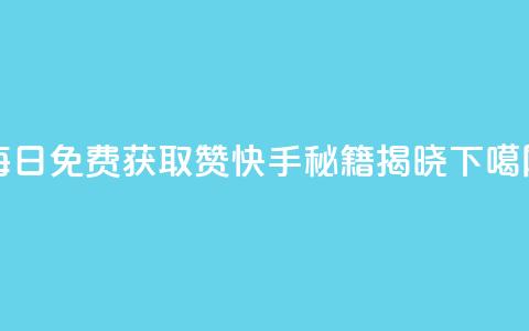 每日免费获取赞	，快手秘籍揭晓  第1张
