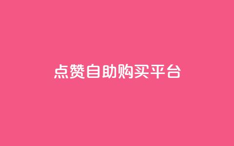 点赞自助购买平台 - 提升你的购物体验，在自助购买平台轻松获得点赞商品。  第1张