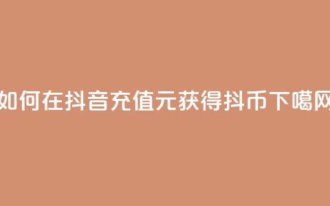 如何在抖音充值1元获得10抖币  第1张