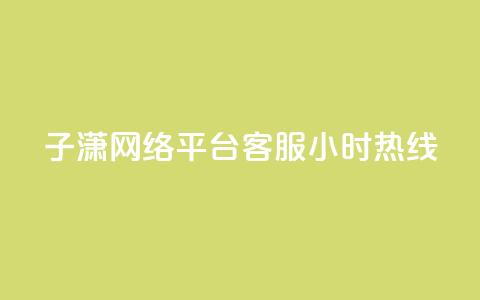 子潇网络平台客服24小时热线,帝王卡盟 - dy赞下单平台 qq号批发1元一个可改密  第1张