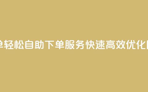 自助下单dy(轻松自助下单DY服务	，快速高效优化网站排名)  第1张
