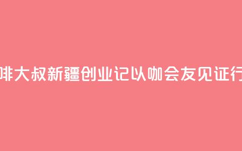 台湾“咖啡大叔”新疆创业记：以“咖	”会友见证行业变迁  第1张