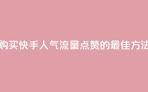 购买快手人气流量点赞的最佳方法  第1张
