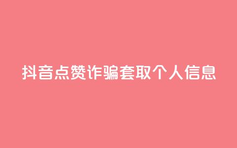 抖音点赞诈骗套取个人信息 - 抖音点赞诱导用户泄露个人信息事件。  第1张