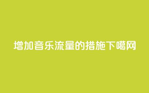 增加QQ音乐流量的措施 第1张 增加QQ音乐流量的措施 第1张