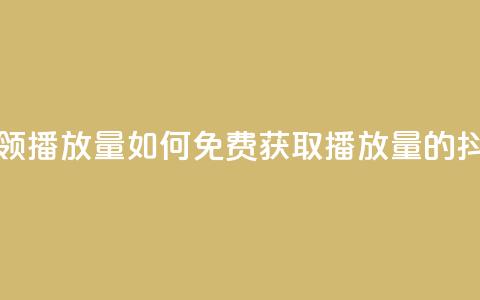 抖音怎样免费领10000播放量 - 如何免费获取10000播放量的抖音秘籍~ 第1张 抖音怎样免费领10000播放量 - 如何免费获取10000播放量的抖音秘籍~ 第1张