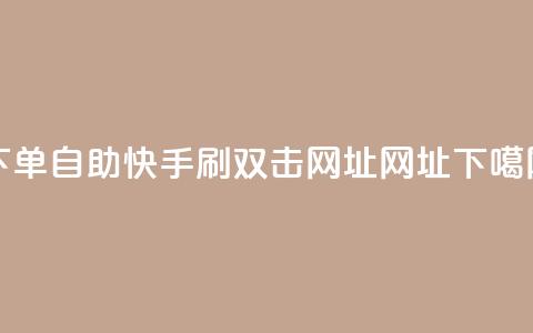 dy下单自助 - 快手刷双击网址网址  第1张