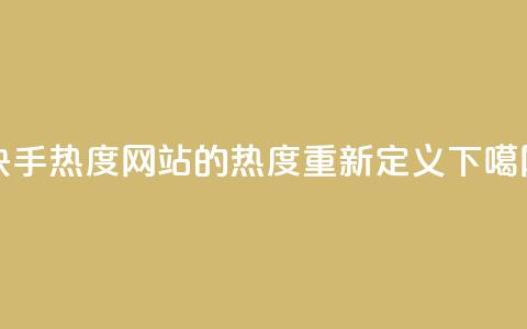 快手热度网站的0.01热度重新定义 第1张 快手热度网站的0.01热度重新定义 第1张