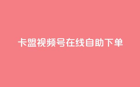 卡盟视频号在线自助下单 - 卡盟视频号在线自助下单：快捷、便利、高效~  第1张