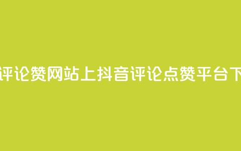 抖音评论赞网站上(抖音评论点赞平台)  第1张