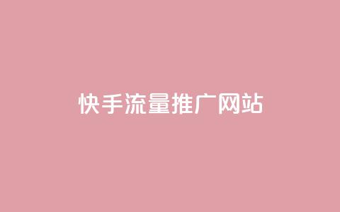 快手流量推广网站 - 如何利用快手流量成功推广你的网站~  第1张
