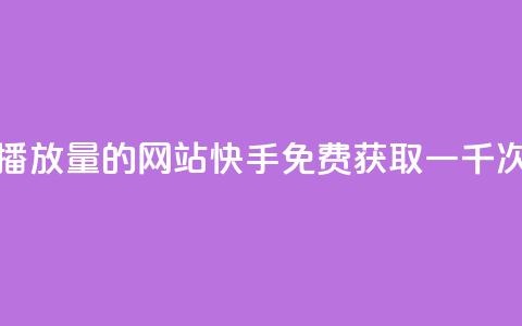 快手免费一千播放量的网站(快手免费获取一千次播放量) 第1张 快手免费一千播放量的网站(快手免费获取一千次播放量) 第1张