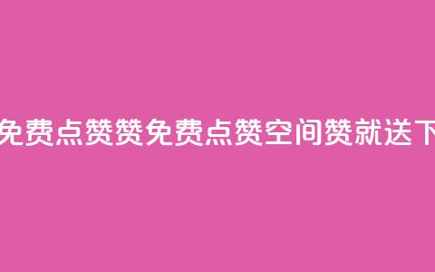 qq空间免费点赞赞(免费点赞QQ空间	，赞就送)  第1张