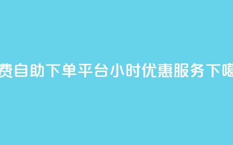 免费自助下单平台，24小时优惠服务  第1张