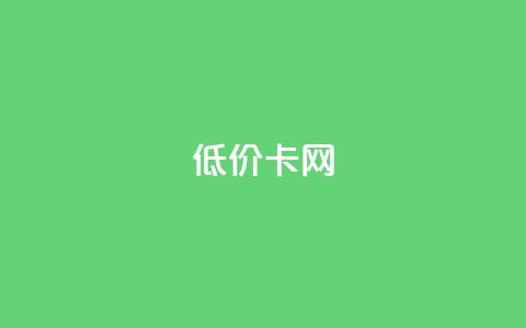 低价卡网 - 低价业务平台网址  第1张