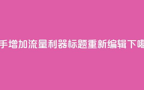 快手增加流量利器标题重新编辑  第1张