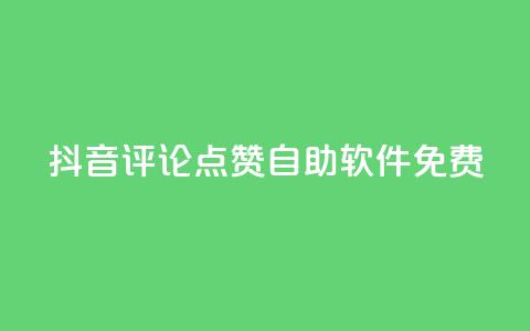 抖音评论点赞自助软件免费 - 免费获取抖音评论点赞的自助工具介绍！  第1张