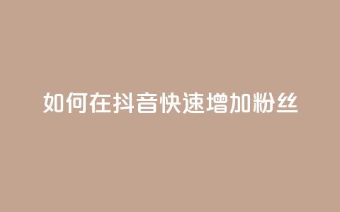 如何在抖音快速增加粉丝? 第1张 如何在抖音快速增加粉丝? 第1张